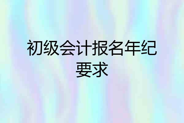 初级会计报名年纪要求