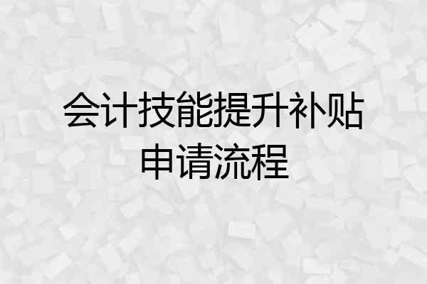 会计技能提升补贴申请流程