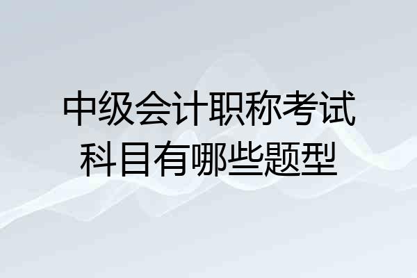 中级会计职称考试科目有哪些题型