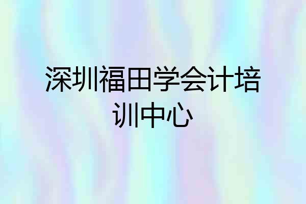 深圳福田学会计培训中心