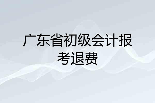 广东省初级会计报考退费