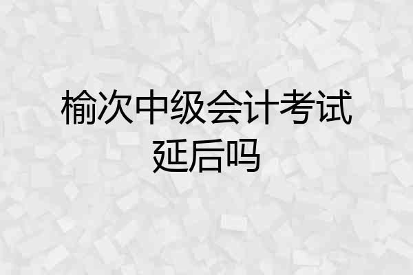 榆次中级会计考试延后吗