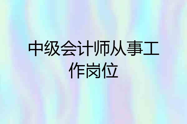 中级会计师从事工作岗位