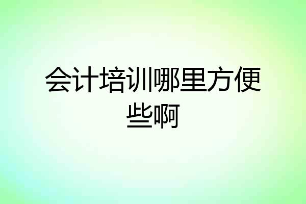 会计培训哪里方便些啊
