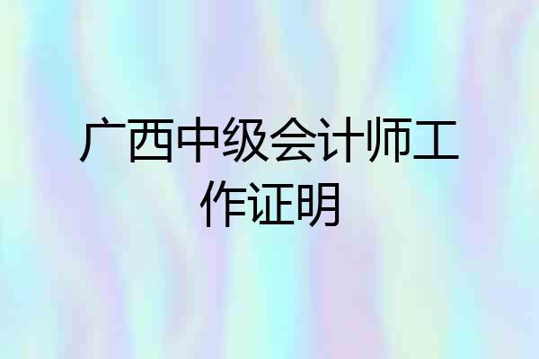 广西中级会计师工作证明
