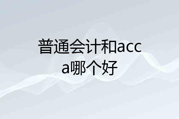 普通会计和acca哪个好