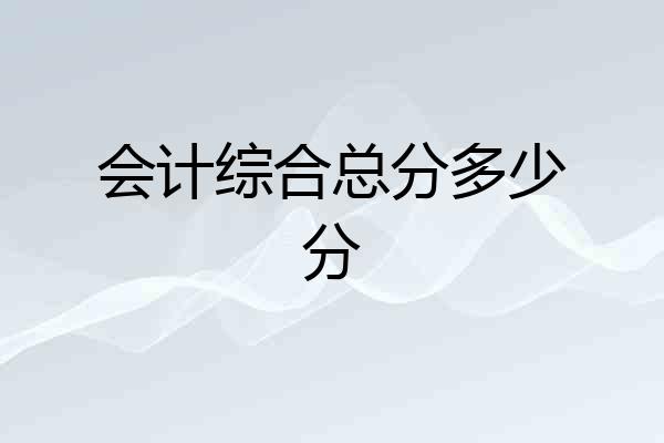 会计综合总分多少分