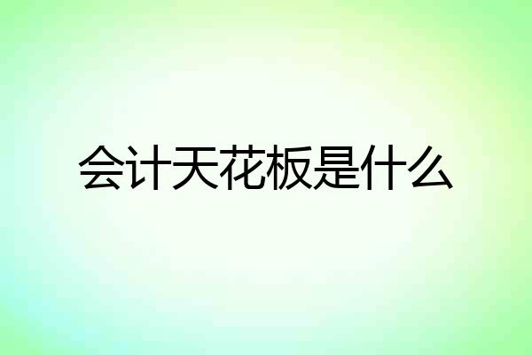 会计天花板是什么