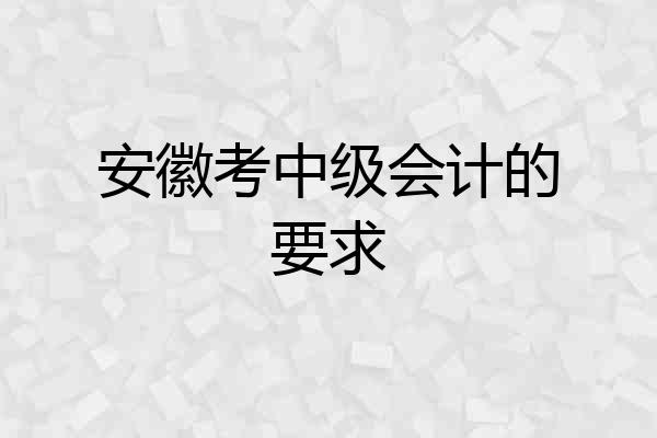 安徽考中级会计的要求