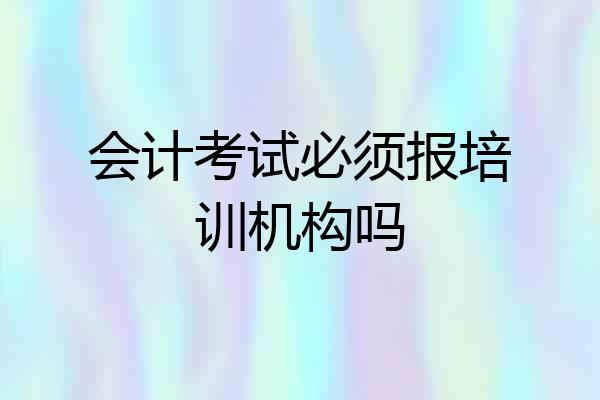 会计考试必须报培训机构吗
