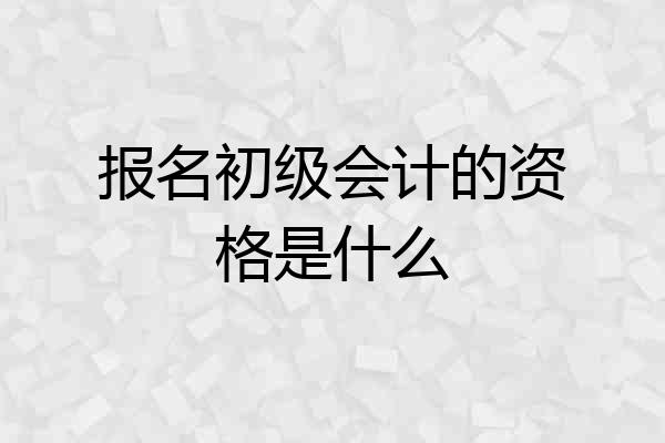 报名初级会计的资格是什么