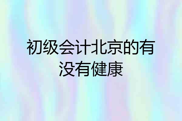 初级会计北京的有没有健康
