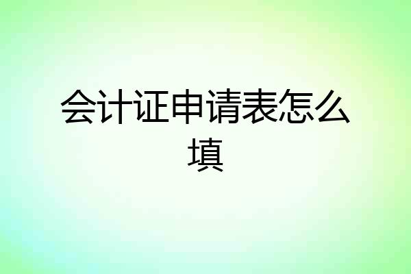 会计证申请表怎么填
