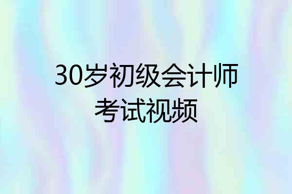 30岁初级会计师考试视频