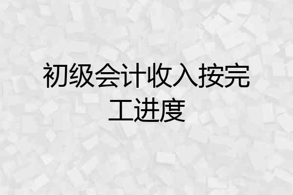 初级会计收入按完工进度