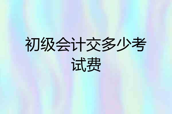 初级会计交多少考试费