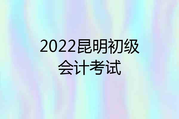 2022昆明初级会计考试