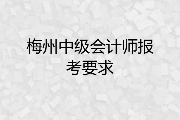 梅州中级会计师报考要求