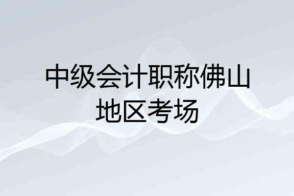 中级会计职称佛山地区考场