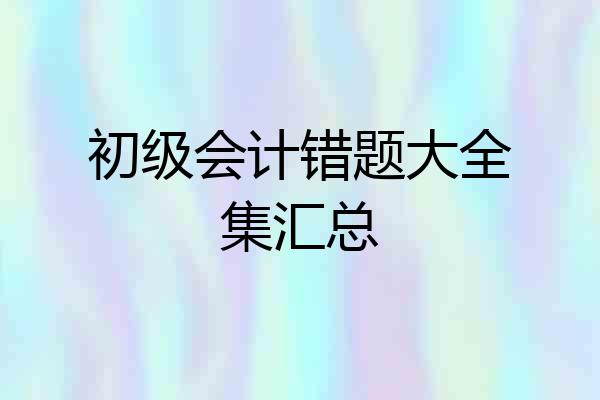 初级会计错题大全集汇总