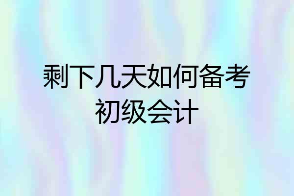 剩下几天如何备考初级会计
