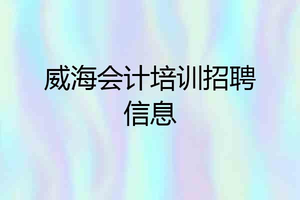 威海会计培训招聘信息