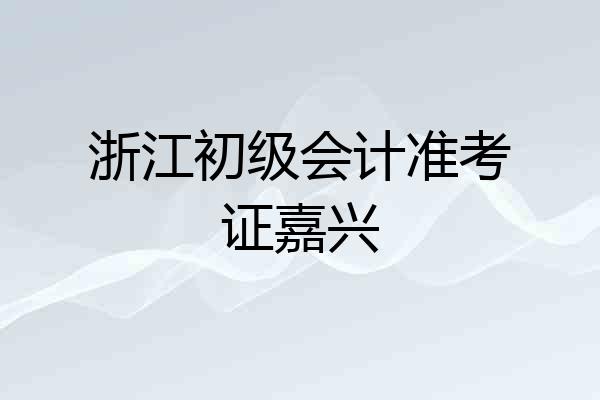 浙江初级会计准考证嘉兴