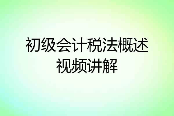 初级会计税法概述视频讲解