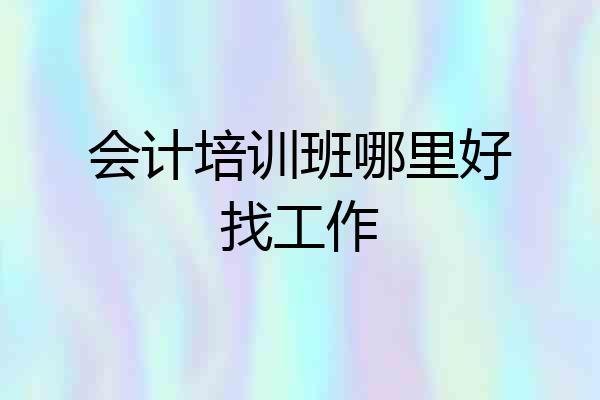 会计培训班哪里好找工作