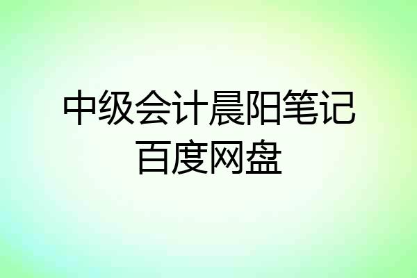 中级会计晨阳笔记百度网盘