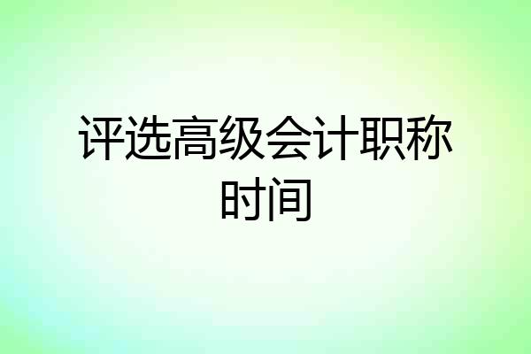 评选高级会计职称时间