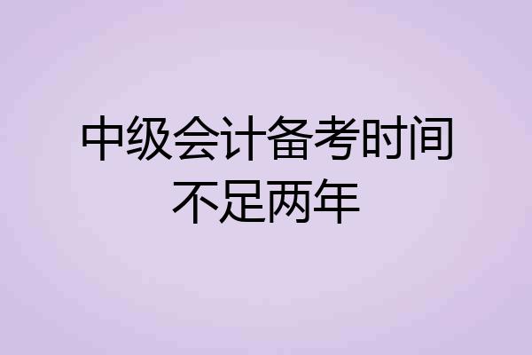 中级会计备考时间不足两年