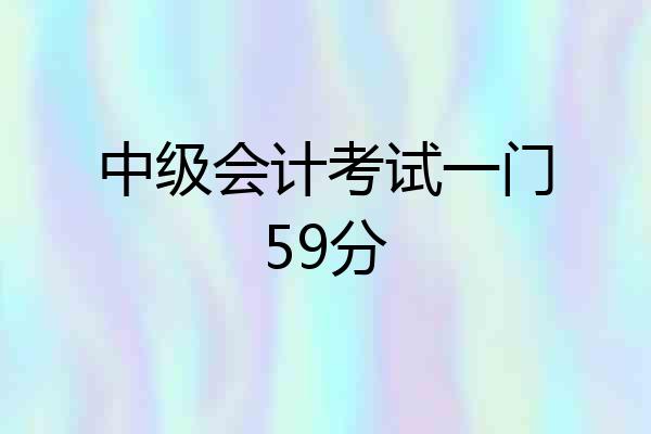 中级会计考试一门59分