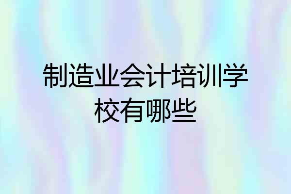 制造业会计培训学校有哪些