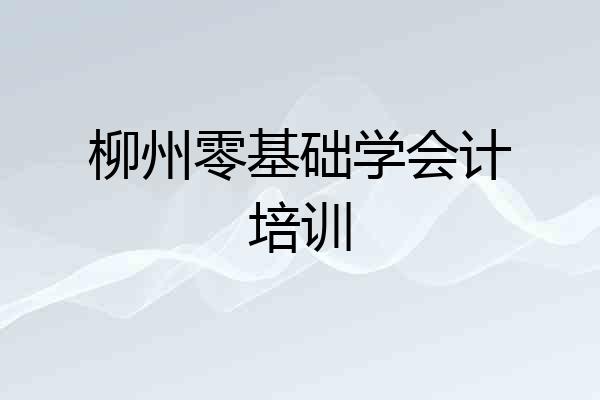 柳州零基础学会计培训