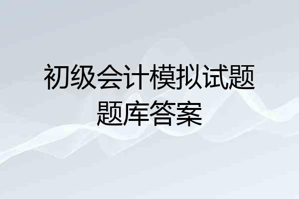 初级会计模拟试题题库答案