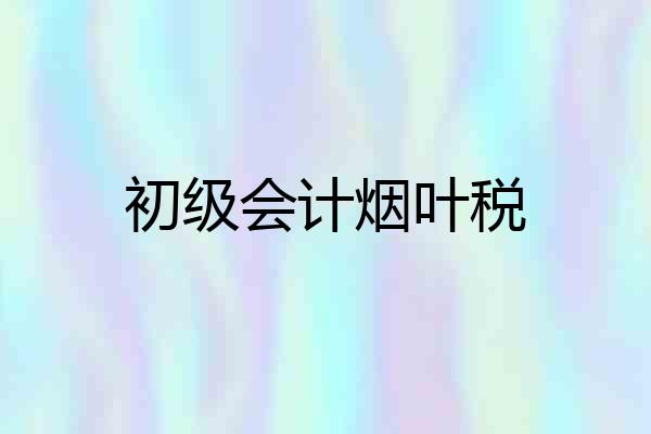 初级会计烟叶税