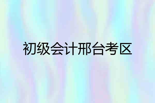 初级会计邢台考区