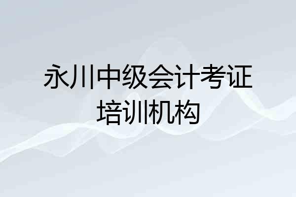 永川中级会计考证培训机构