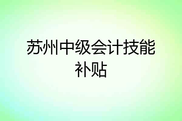 苏州中级会计技能补贴