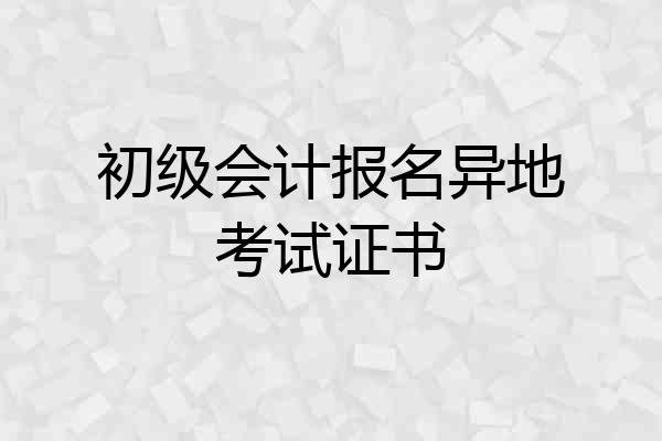 初级会计报名异地考试证书