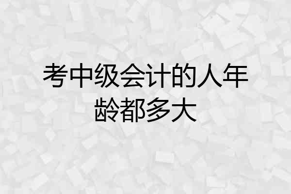 考中级会计的人年龄都多大