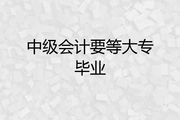 中级会计要等大专毕业