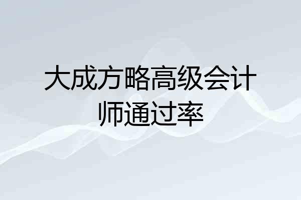 大成方略高级会计师通过率