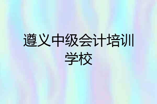 遵义中级会计培训学校