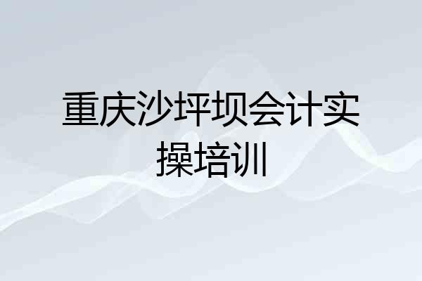 重庆沙坪坝会计实操培训