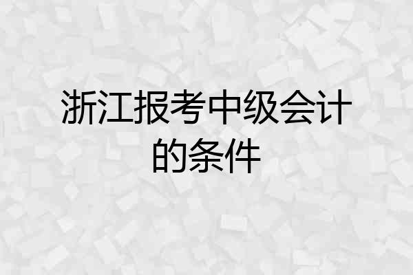 浙江报考中级会计的条件