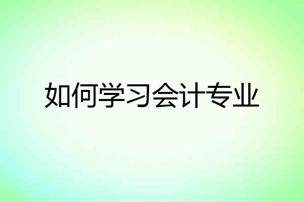 如何学习会计专业