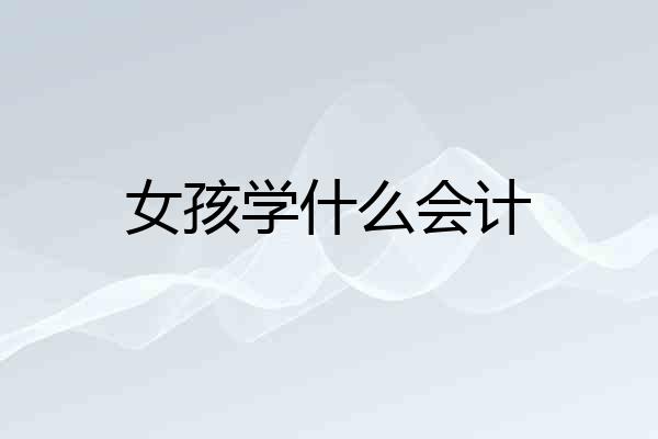 女孩学什么会计