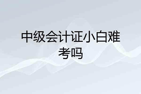 中级会计证小白难考吗